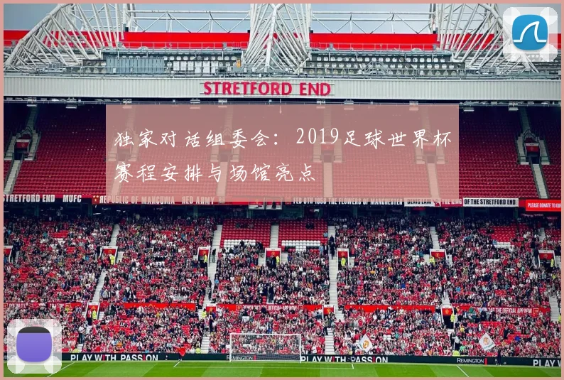 独家对话组委会:2019足球世界杯赛程安排与场馆亮点