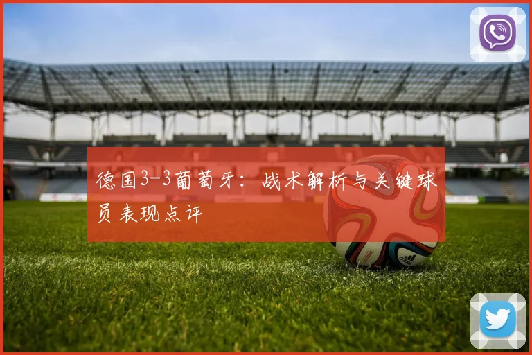德国3-3葡萄牙：战术解析与关键球员表现点评