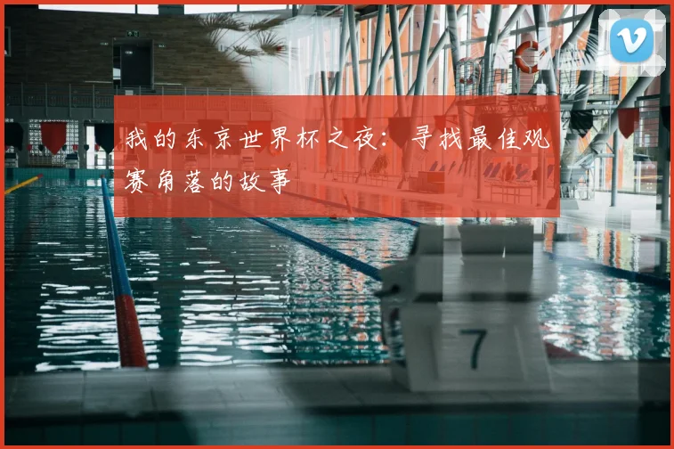 我的东京世界杯之夜:寻找最佳观赛角落的故事
