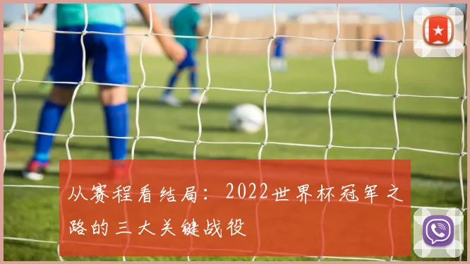 从赛程看结局：2022世界杯冠军之路的三大关键战役