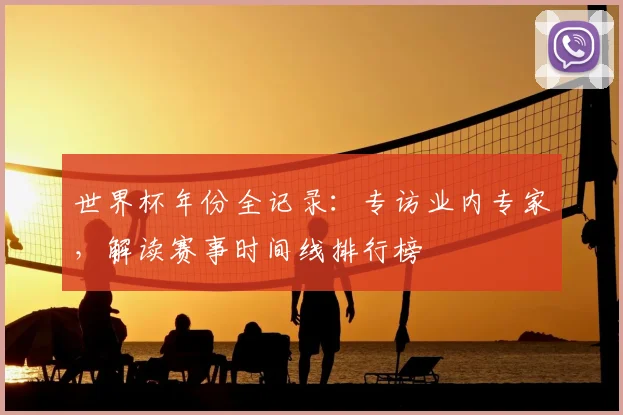 世界杯年份全记录：专访业内专家，解读赛事时间线排行榜