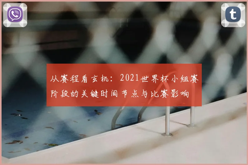 从赛程看玄机：2021世界杯小组赛阶段的关键时间节点与比赛影响