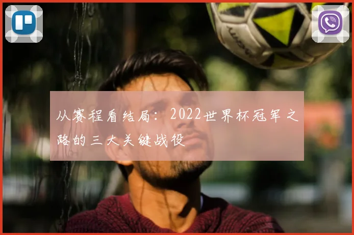 从赛程看结局：2022世界杯冠军之路的三大关键战役