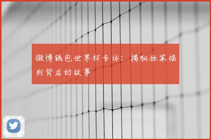 微博钱包世界杯专访：揭秘独家福利背后的故事