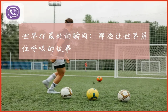 世界杯最好的瞬间：那些让世界屏住呼吸的故事