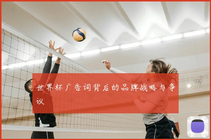世界杯广告词背后的品牌战略与争议