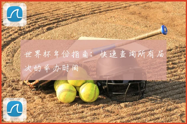 世界杯年份指南：快速查询所有届次的举办时间