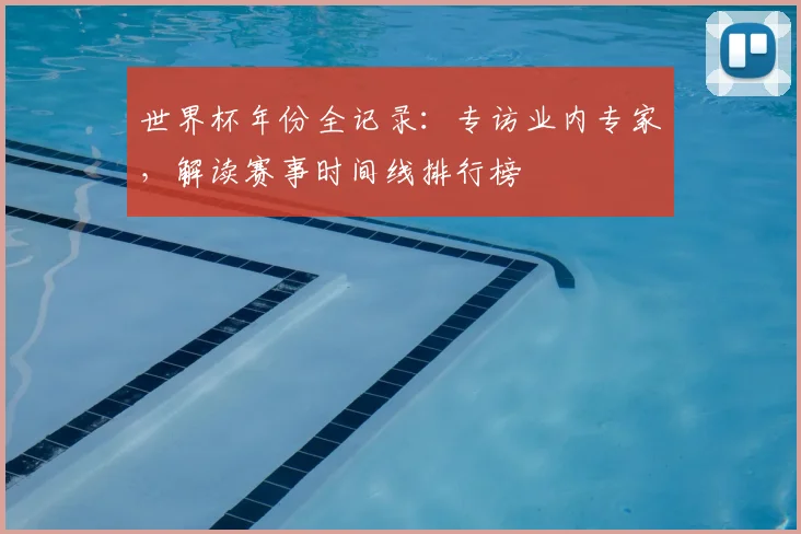 世界杯年份全记录：专访业内专家，解读赛事时间线排行榜