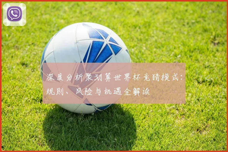 深度分析聚划算世界杯竞猜模式:规则、风险与机遇全解读