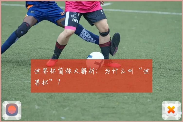 世界杯简称大解析:为什么叫“世界杯”?