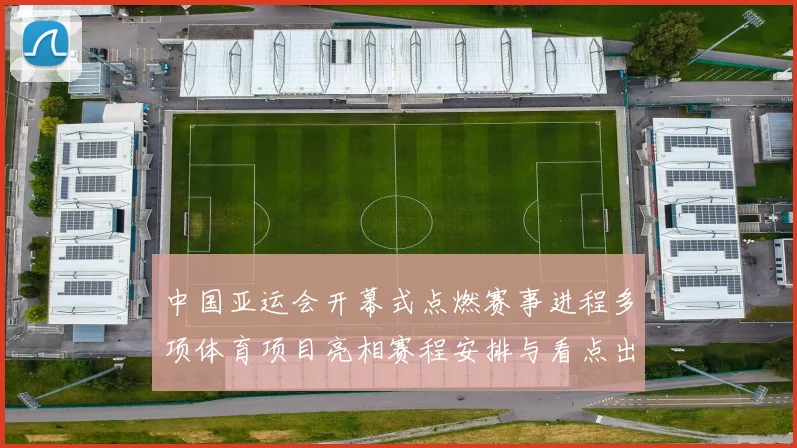 中国亚运会开幕式点燃赛事进程多项体育项目亮相赛程安排与看点出炉