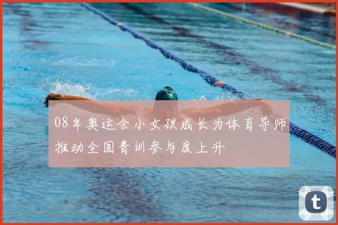 08年奥运会小女孩成长为体育导师推动全国青训参与度上升