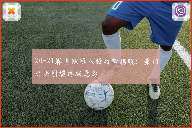 20-21赛季欧冠八强对阵揭晓：豪门对决引爆终极悬念