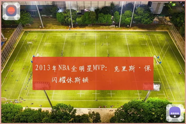 2013年NBA全明星MVP:克里斯·保罗闪耀休斯顿