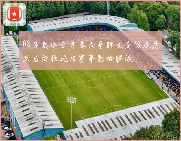 08年奥运会开幕式举牌女身份还原及后续轨迹与赛事影响解读