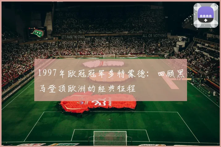 1997年欧冠冠军多特蒙德：回顾黑马登顶欧洲的经典征程