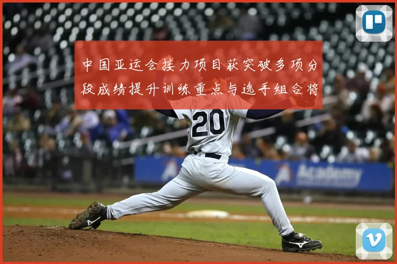 中国亚运会接力项目获突破多项分段成绩提升训练重点与选手组合将受关注