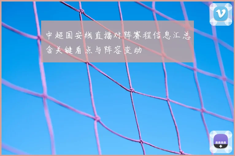 中超国安线直播对阵赛程信息汇总含关键看点与阵容变动