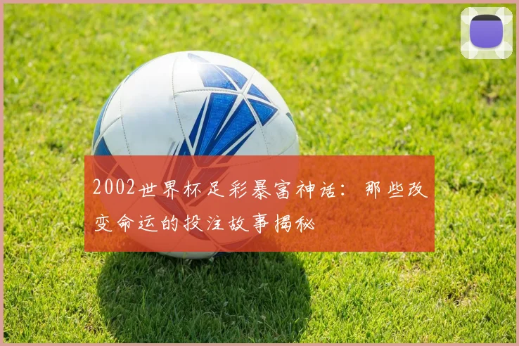 2002世界杯足彩暴富神话：那些改变命运的投注故事揭秘