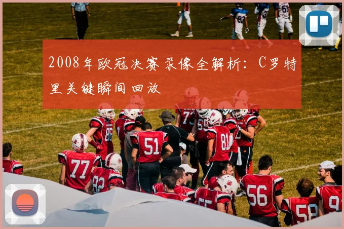 2008年欧冠决赛录像全解析：C罗特里关键瞬间回放