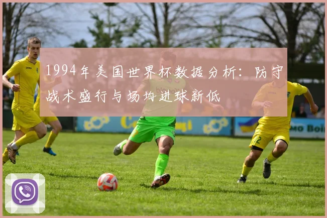 1994年美国世界杯数据分析:防守战术盛行与场均进球新低