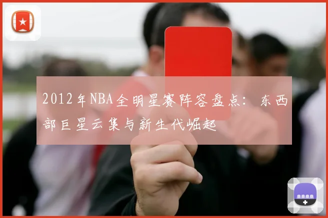 2012年NBA全明星赛阵容盘点:东西部巨星云集与新生代崛起